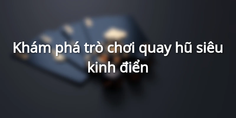 Khám phá trò chơi quay hũ siêu kinh điển