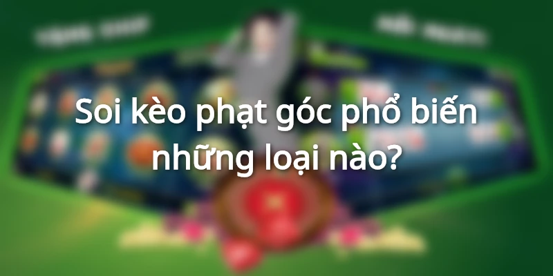 Soi kèo phạt góc đa dạng, phổ biến 