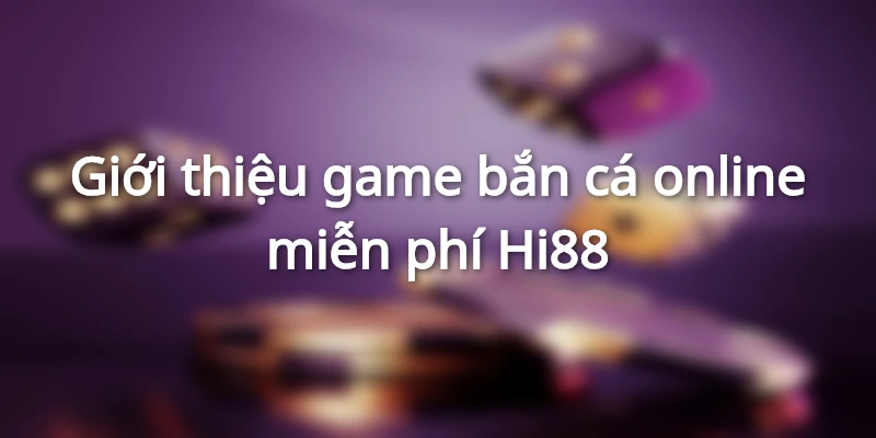 Giới thiệu game bắn cá online miễn phí Hi88