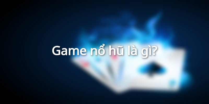 Game nổ hũ là gì?