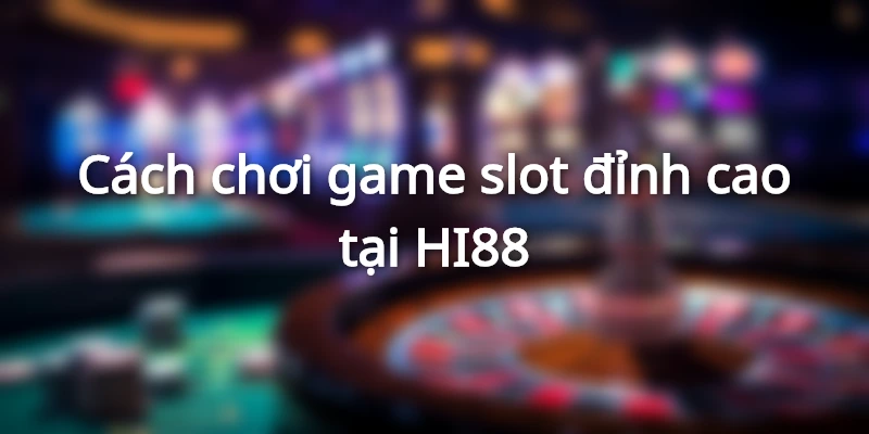 Cách chơi slot game hiệu quả là gì?