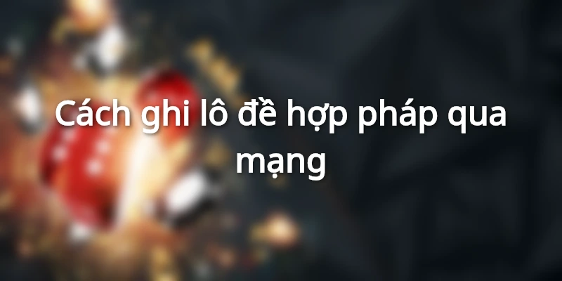 Ghi số đề trực tuyến phát triển mạnh mẽ