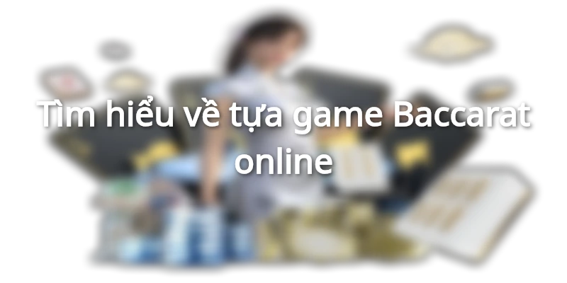 Tìm hiểu về tựa game Baccarat online