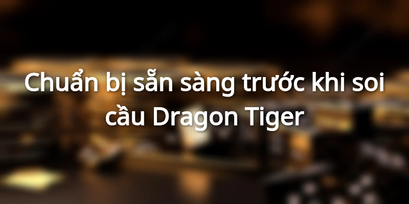 Chuẩn bị trước khi soi cầu Dragon Tiger