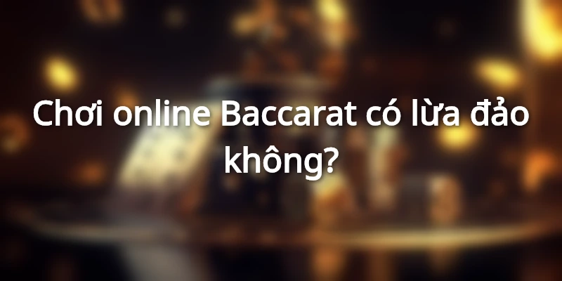Chơi trực tuyến Baccarat có lừa đảo không?
