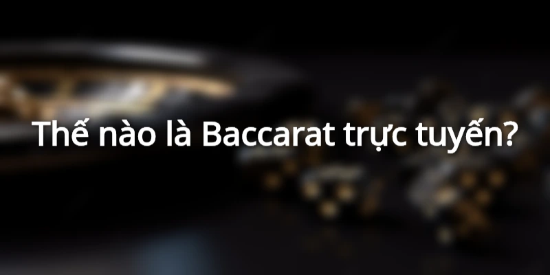 Giải nghĩa thế nào là Baccarat trực tuyến