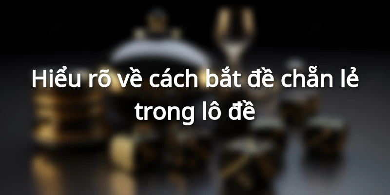 Hiểu rõ về cách bắt đề chẵn lẻ trong lô đề
