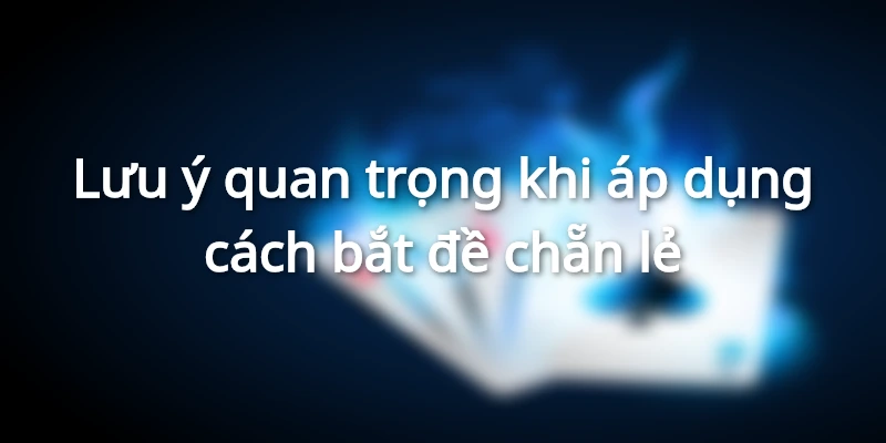 Lưu ý quan trọng khi áp dụng cách bắt đề chẵn lẻ