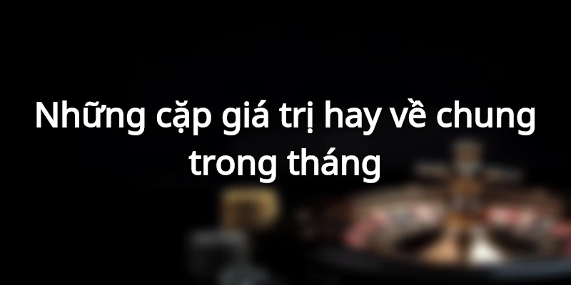 Những cặp giá trị hay về chung trong tháng