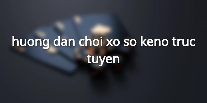 huong-dan-choi-xo-so-keno-truc-tuyen