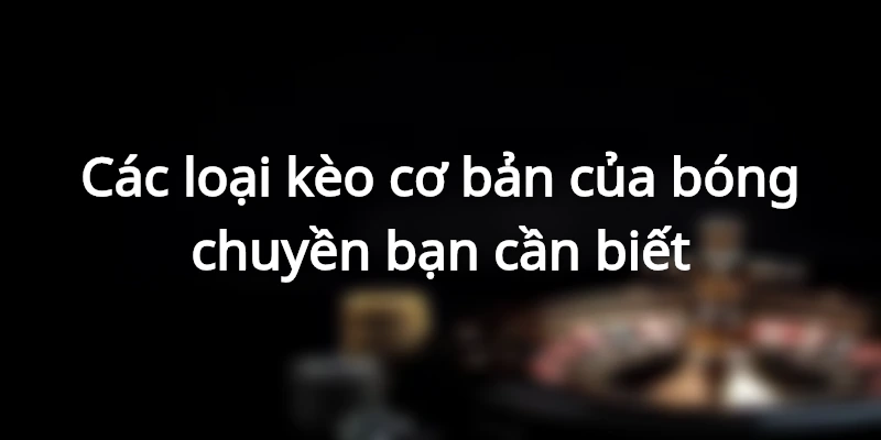 cac-loai-keo-cuoc-bong-chuyen