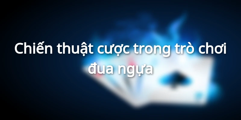 chien-thuat-choi-ca-cuoc-dua-ngua