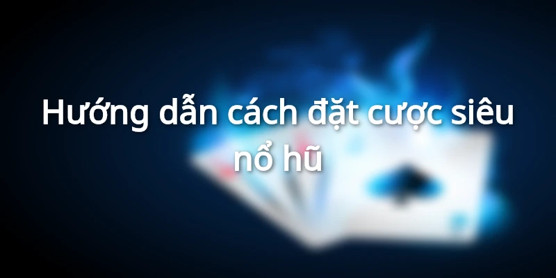 huong-dan-cach-dat-cuoc-sieu-no-hu