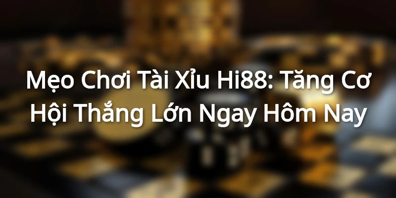 Mẹo Chơi Tài Xỉu Hi88: Tăng Cơ Hội Thắng Lớn Ngay Hôm Nay