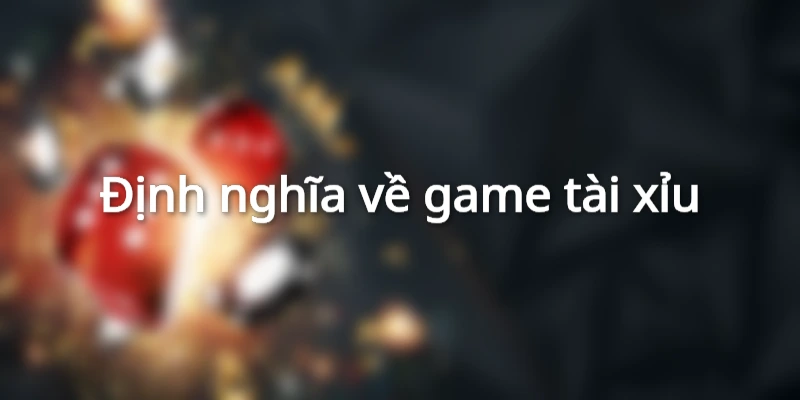 Khái niệm về game tài xỉu là gì?