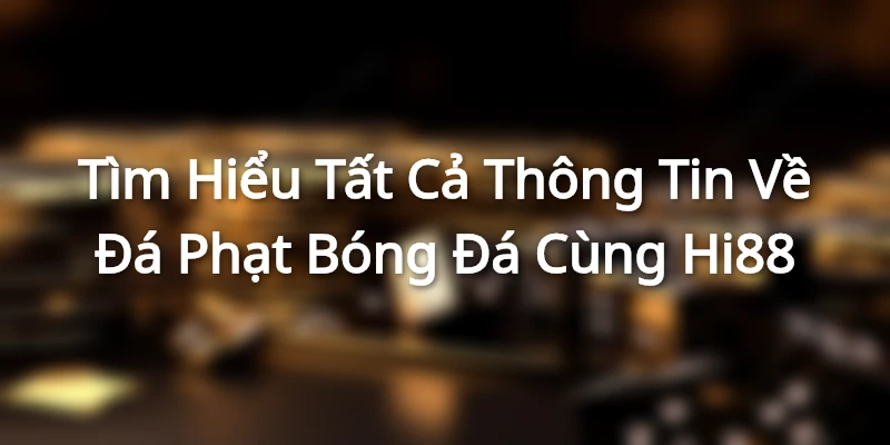Tìm Hiểu Tất Cả Thông Tin Về Đá Phạt Bóng Đá Cùng Hi88